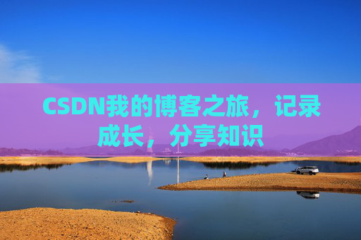 CSDN我的博客之旅,记录成长,分享知识